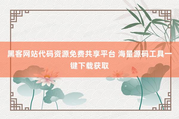 黑客网站代码资源免费共享平台 海量源码工具一键下载获取