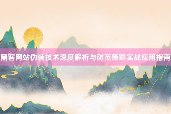 黑客网站伪装技术深度解析与防范策略实战应用指南
