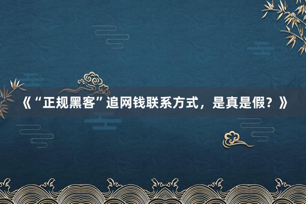 《“正规黑客”追网钱联系方式，是真是假？》